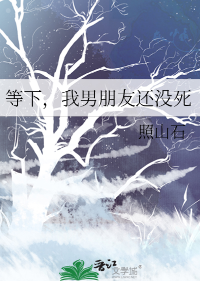 等下，我男朋友还没死
