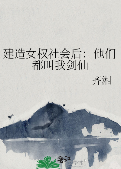 建造女权社会后：他们都叫我剑仙