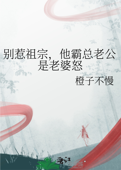 别惹祖宗，他霸总老公是老婆怒