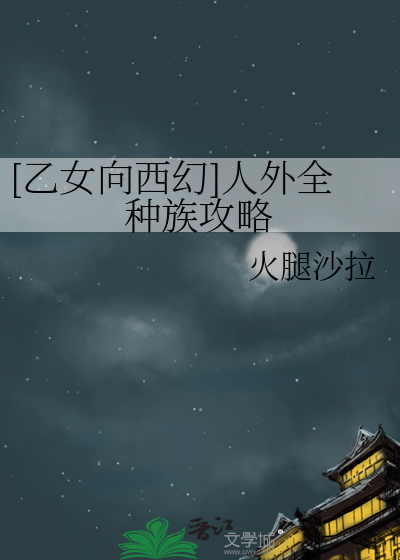 [乙女向西幻]人外全种族攻略