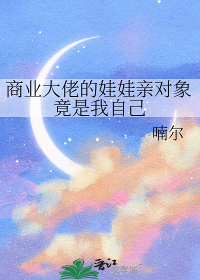 商业大佬的娃娃亲对象竟是我自己