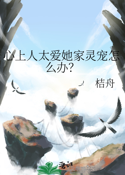 心上人太爱她家灵宠怎么办？